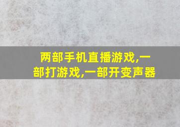 两部手机直播游戏,一部打游戏,一部开变声器