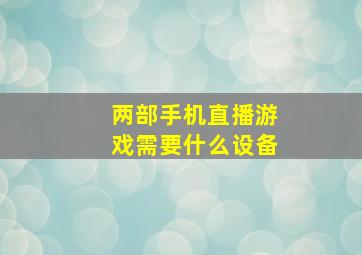 两部手机直播游戏需要什么设备