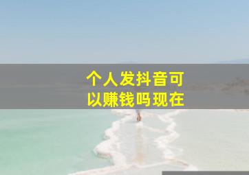 个人发抖音可以赚钱吗现在