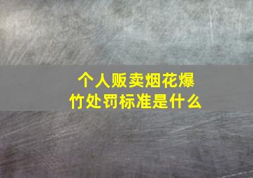 个人贩卖烟花爆竹处罚标准是什么