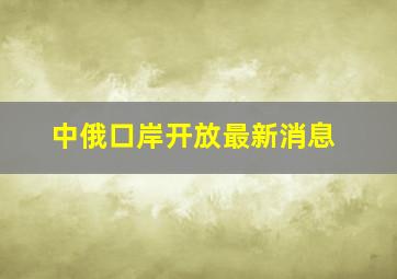 中俄口岸开放最新消息