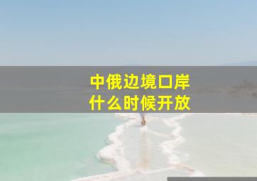 中俄边境口岸什么时候开放