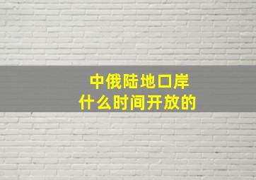 中俄陆地口岸什么时间开放的