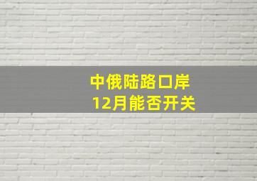 中俄陆路口岸12月能否开关