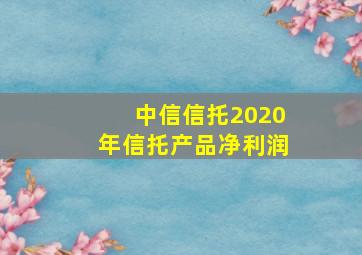 中信信托2020年信托产品净利润