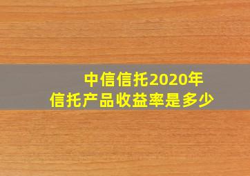 中信信托2020年信托产品收益率是多少