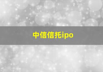 中信信托ipo