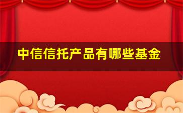 中信信托产品有哪些基金