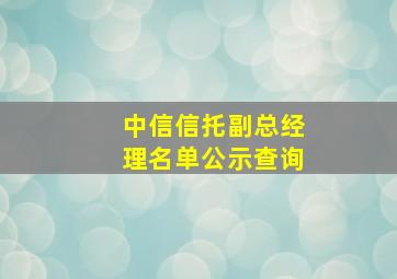 中信信托副总经理名单公示查询