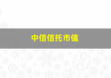 中信信托市值