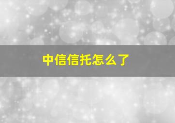 中信信托怎么了