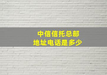 中信信托总部地址电话是多少