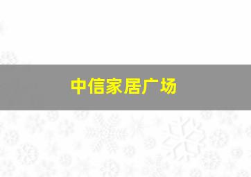 中信家居广场