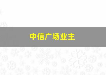 中信广场业主