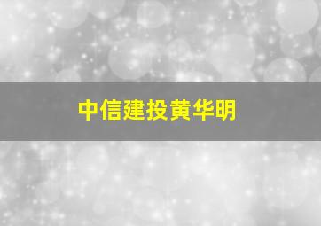 中信建投黄华明