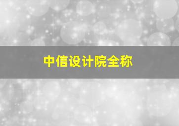 中信设计院全称