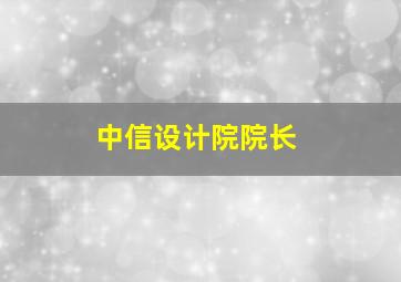 中信设计院院长