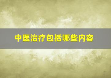 中医治疗包括哪些内容