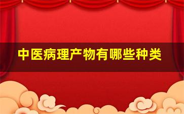 中医病理产物有哪些种类