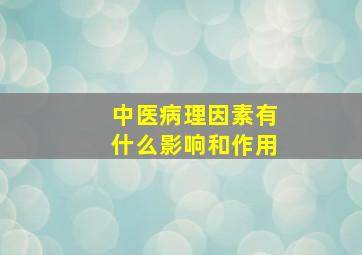 中医病理因素有什么影响和作用