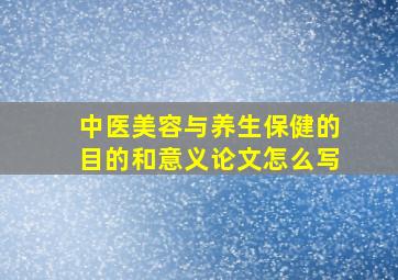 中医美容与养生保健的目的和意义论文怎么写