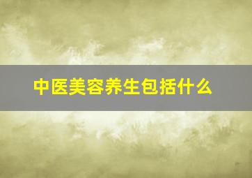 中医美容养生包括什么