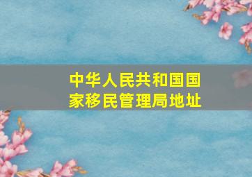 中华人民共和国国家移民管理局地址