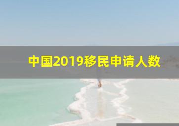 中国2019移民申请人数