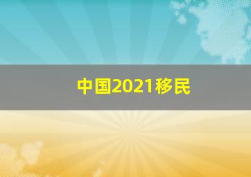 中国2021移民