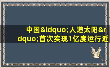 中国“人造太阳”首次实现1亿度运行近10秒