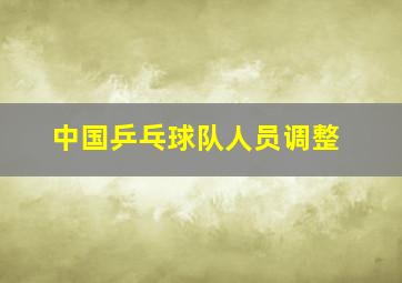 中国乒乓球队人员调整