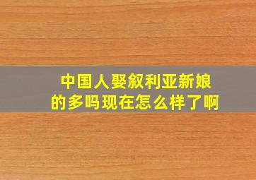 中国人娶叙利亚新娘的多吗现在怎么样了啊