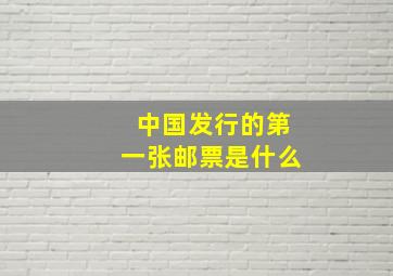 中国发行的第一张邮票是什么