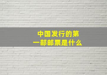 中国发行的第一部邮票是什么