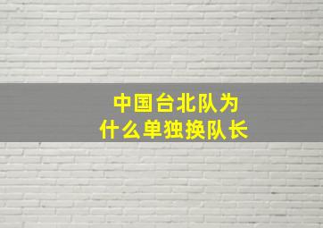 中国台北队为什么单独换队长