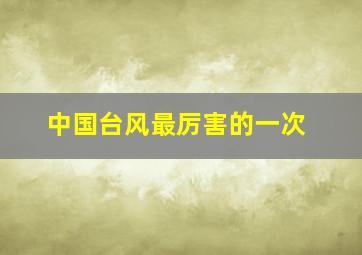 中国台风最厉害的一次