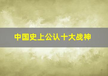 中国史上公认十大战神