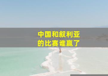 中国和叙利亚的比赛谁赢了