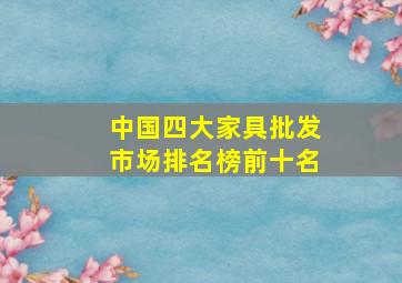 中国四大家具批发市场排名榜前十名