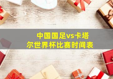 中国国足vs卡塔尔世界杯比赛时间表