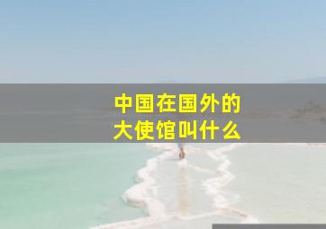 中国在国外的大使馆叫什么