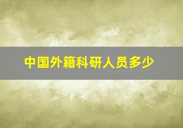 中国外籍科研人员多少