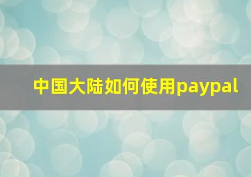 中国大陆如何使用paypal