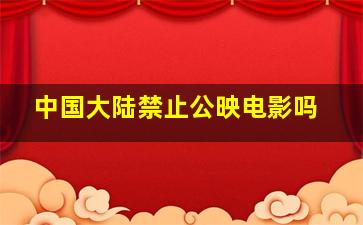 中国大陆禁止公映电影吗