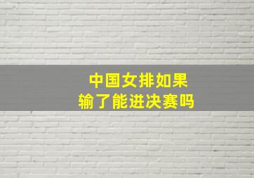 中国女排如果输了能进决赛吗