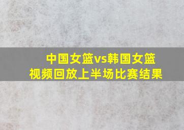 中国女篮vs韩国女篮视频回放上半场比赛结果