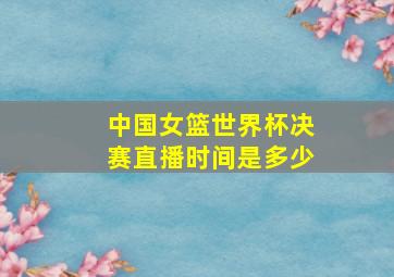 中国女篮世界杯决赛直播时间是多少