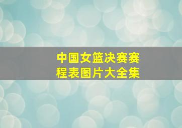 中国女篮决赛赛程表图片大全集