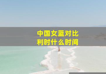 中国女蓝对比利时什么时间