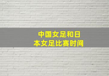 中国女足和日本女足比赛时间